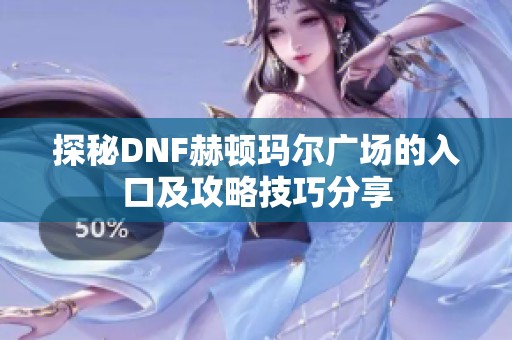 探秘DNF赫顿玛尔广场的入口及攻略技巧分享