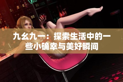 九幺九一：探索生活中的一些小确幸与美好瞬间