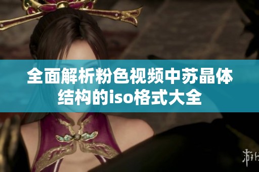 全面解析粉色视频中苏晶体结构的iso格式大全