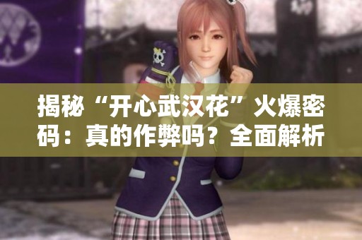 揭秘“开心武汉花”火爆密码：真的作弊吗？全面解析升级内幕
