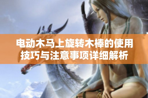 电动木马上旋转木棒的使用技巧与注意事项详细解析