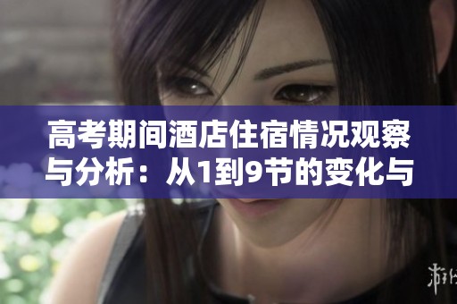 高考期间酒店住宿情况观察与分析：从1到9节的变化与影响