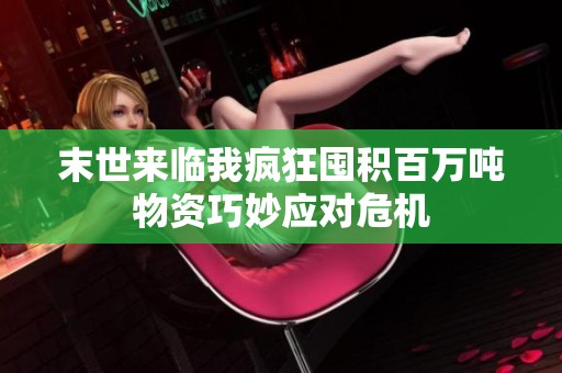 末世来临我疯狂囤积百万吨物资巧妙应对危机