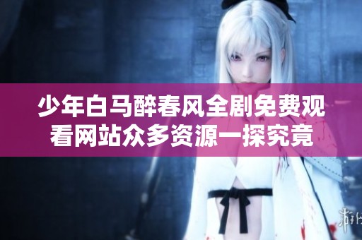 少年白马醉春风全剧免费观看网站众多资源一探究竟