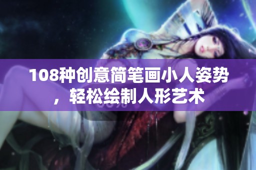 108种创意简笔画小人姿势，轻松绘制人形艺术