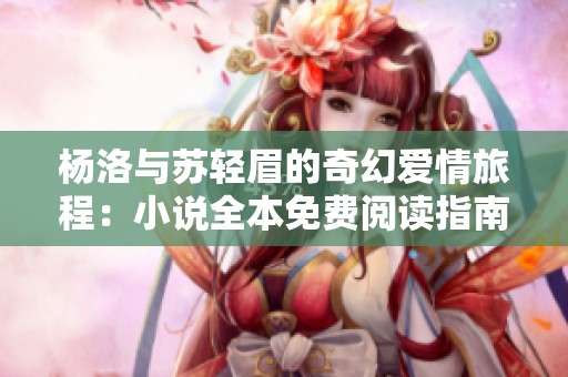 杨洛与苏轻眉的奇幻爱情旅程：小说全本免费阅读指南