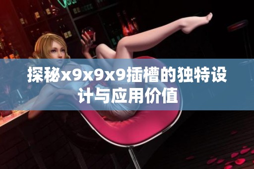 探秘x9x9x9插槽的独特设计与应用价值