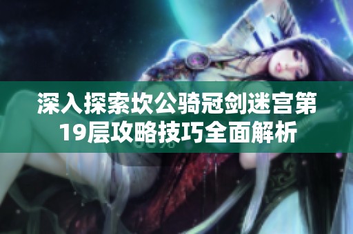 深入探索坎公骑冠剑迷宫第19层攻略技巧全面解析