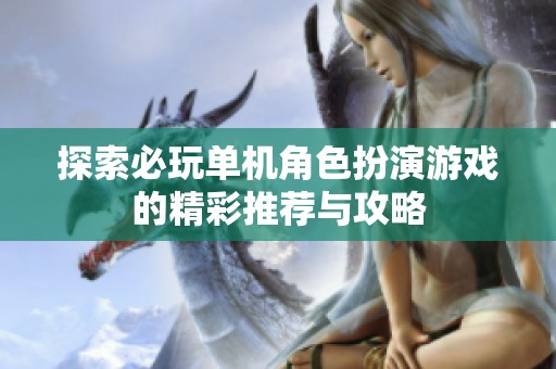 探索必玩单机角色扮演游戏的精彩推荐与攻略