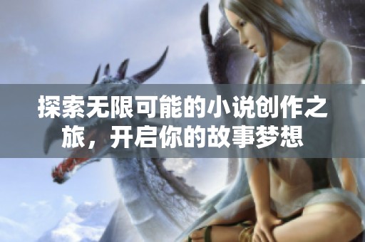 探索无限可能的小说创作之旅，开启你的故事梦想