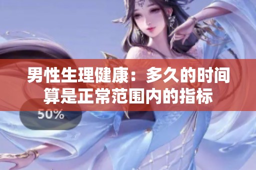男性生理健康：多久的时间算是正常范围内的指标