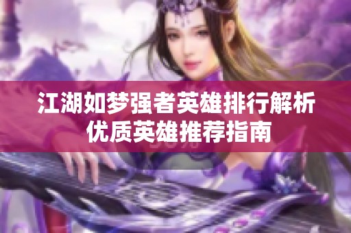 江湖如梦强者英雄排行解析 优质英雄推荐指南