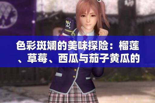 色彩斑斓的美味探险：榴莲、草莓、西瓜与茄子黄瓜的奇妙搭配
