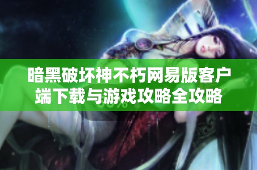 暗黑破坏神不朽网易版客户端下载与游戏攻略全攻略
