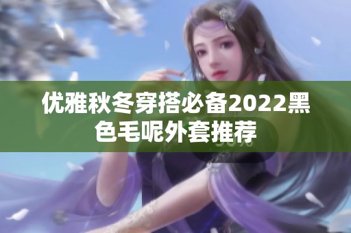 优雅秋冬穿搭必备2022黑色毛呢外套推荐