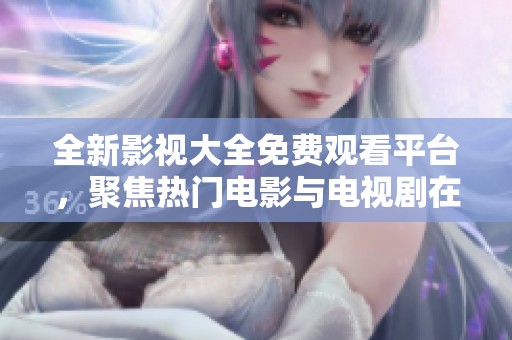 全新影视大全免费观看平台，聚焦热门电影与电视剧在线观影
