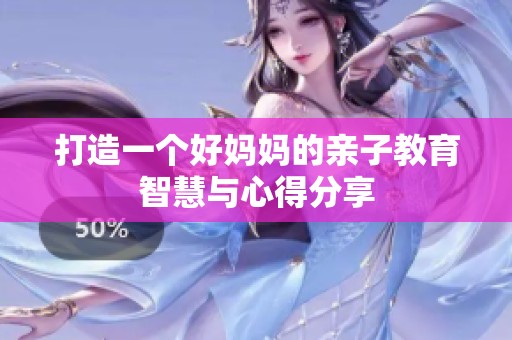 打造一个好妈妈的亲子教育智慧与心得分享