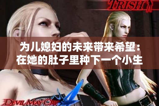 为儿媳妇的未来带来希望：在她的肚子里种下一个小生命