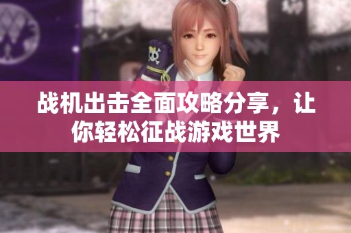 战机出击全面攻略分享，让你轻松征战游戏世界