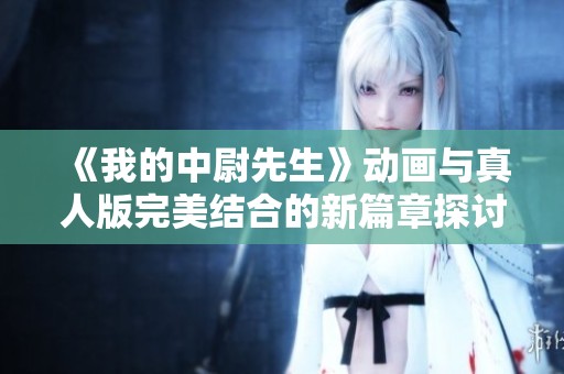 《我的中尉先生》动画与真人版完美结合的新篇章探讨