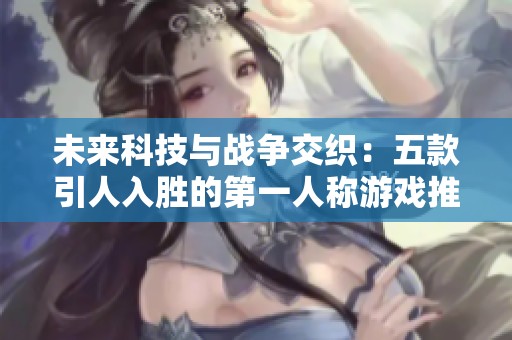 未来科技与战争交织：五款引人入胜的第一人称游戏推荐