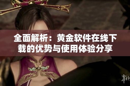 全面解析：黄金软件在线下载的优势与使用体验分享