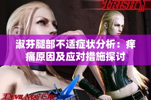 淑芬腿部不适症状分析：痒痛原因及应对措施探讨