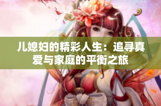 儿媳妇的精彩人生：追寻真爱与家庭的平衡之旅