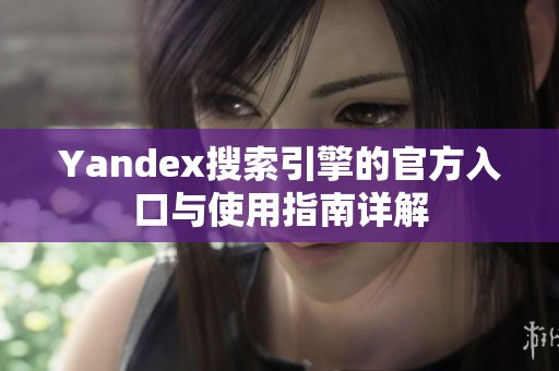 Yandex搜索引擎的官方入口与使用指南详解