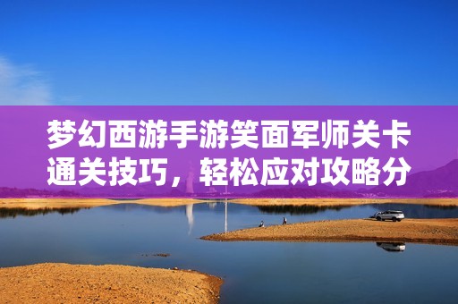 梦幻西游手游笑面军师关卡通关技巧，轻松应对攻略分享