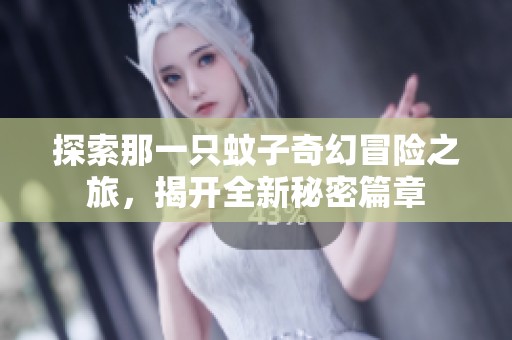 探索那一只蚊子奇幻冒险之旅，揭开全新秘密篇章