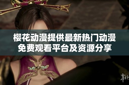 樱花动漫提供最新热门动漫免费观看平台及资源分享