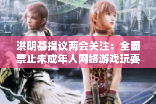 洪明基提议两会关注：全面禁止未成年人网络游戏玩耍