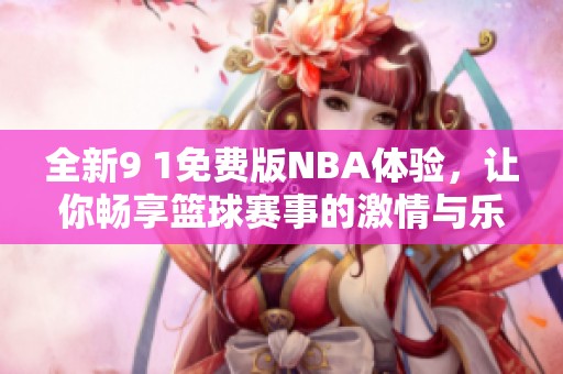 全新9 1免费版NBA体验，让你畅享篮球赛事的激情与乐趣