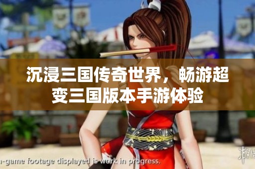 沉浸三国传奇世界，畅游超变三国版本手游体验