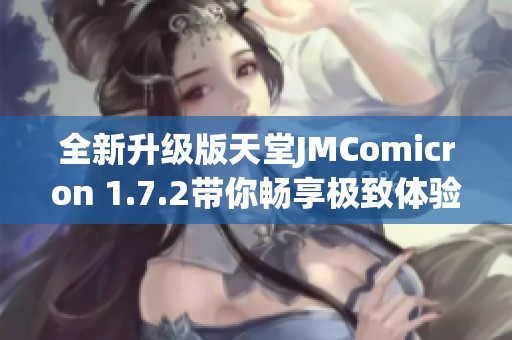 全新升级版天堂JMComicron 1.7.2带你畅享极致体验