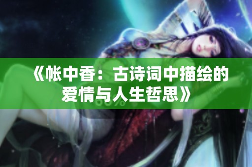 《帐中香：古诗词中描绘的爱情与人生哲思》