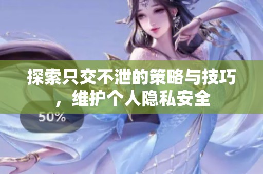 探索只交不泄的策略与技巧，维护个人隐私安全