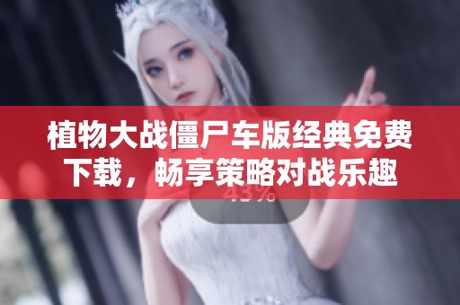 植物大战僵尸车版经典免费下载，畅享策略对战乐趣