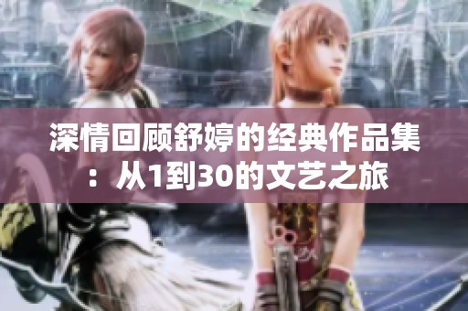 深情回顾舒婷的经典作品集：从1到30的文艺之旅