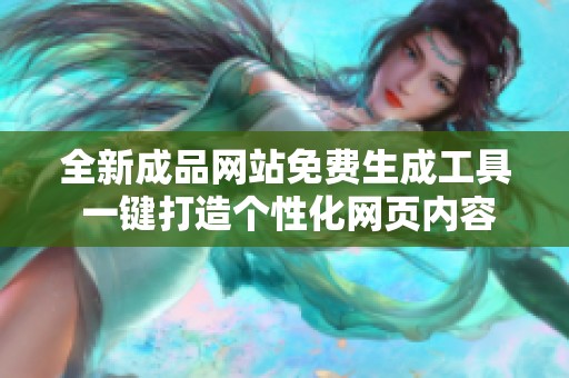 全新成品网站免费生成工具 一键打造个性化网页内容