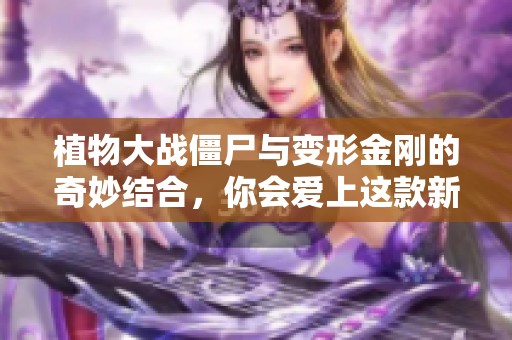 植物大战僵尸与变形金刚的奇妙结合，你会爱上这款新游戏吗？