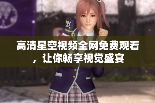 高清星空视频全网免费观看，让你畅享视觉盛宴
