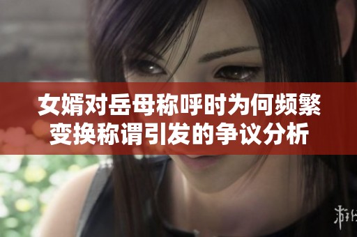 女婿对岳母称呼时为何频繁变换称谓引发的争议分析