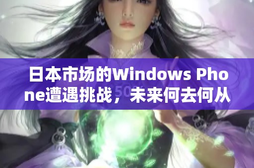 日本市场的Windows Phone遭遇挑战，未来何去何从？