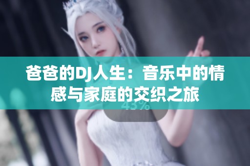 爸爸的DJ人生：音乐中的情感与家庭的交织之旅