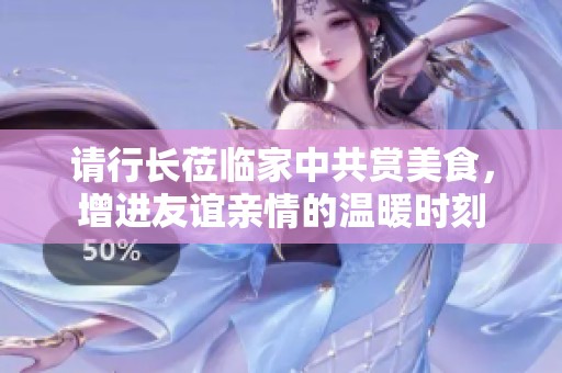 请行长莅临家中共赏美食，增进友谊亲情的温暖时刻
