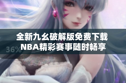 全新九幺破解版免费下载 NBA精彩赛事随时畅享