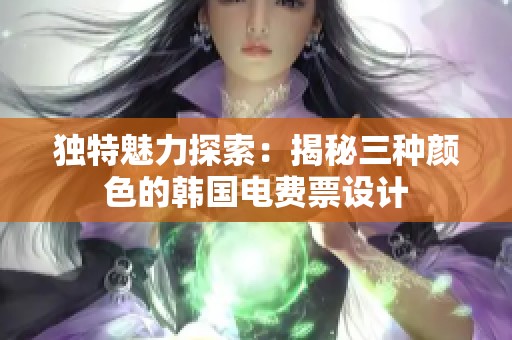 独特魅力探索：揭秘三种颜色的韩国电费票设计