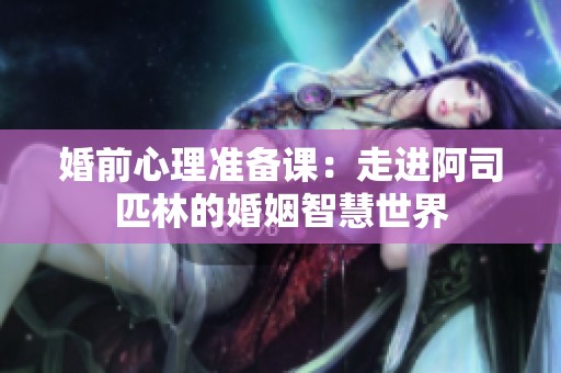 婚前心理准备课：走进阿司匹林的婚姻智慧世界